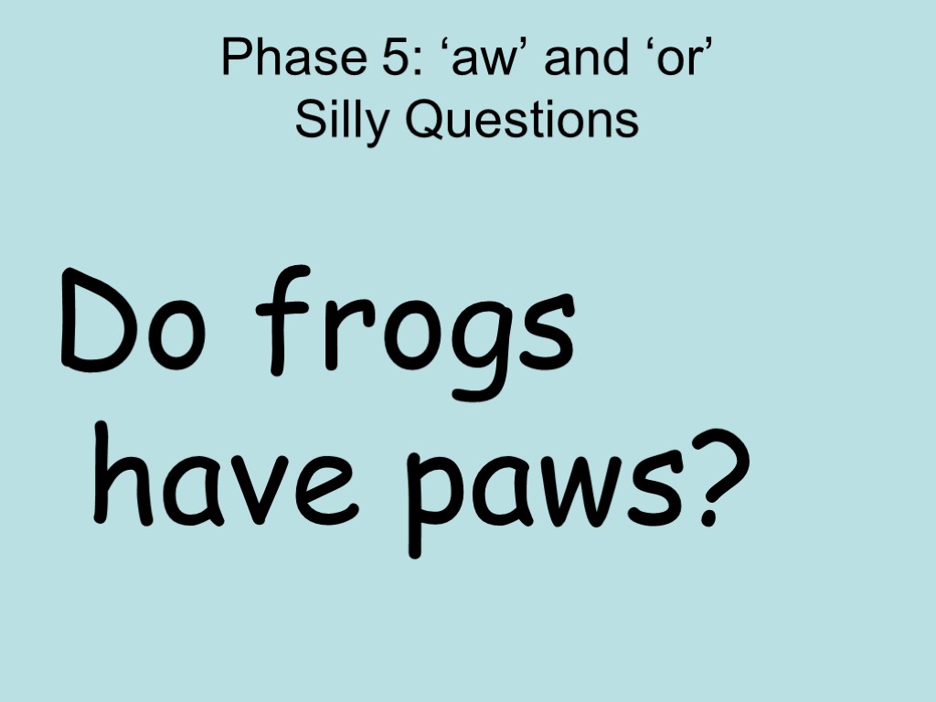 Phase 5: ‘aw’ and ‘or’ Silly Questions Do frogs have paws?